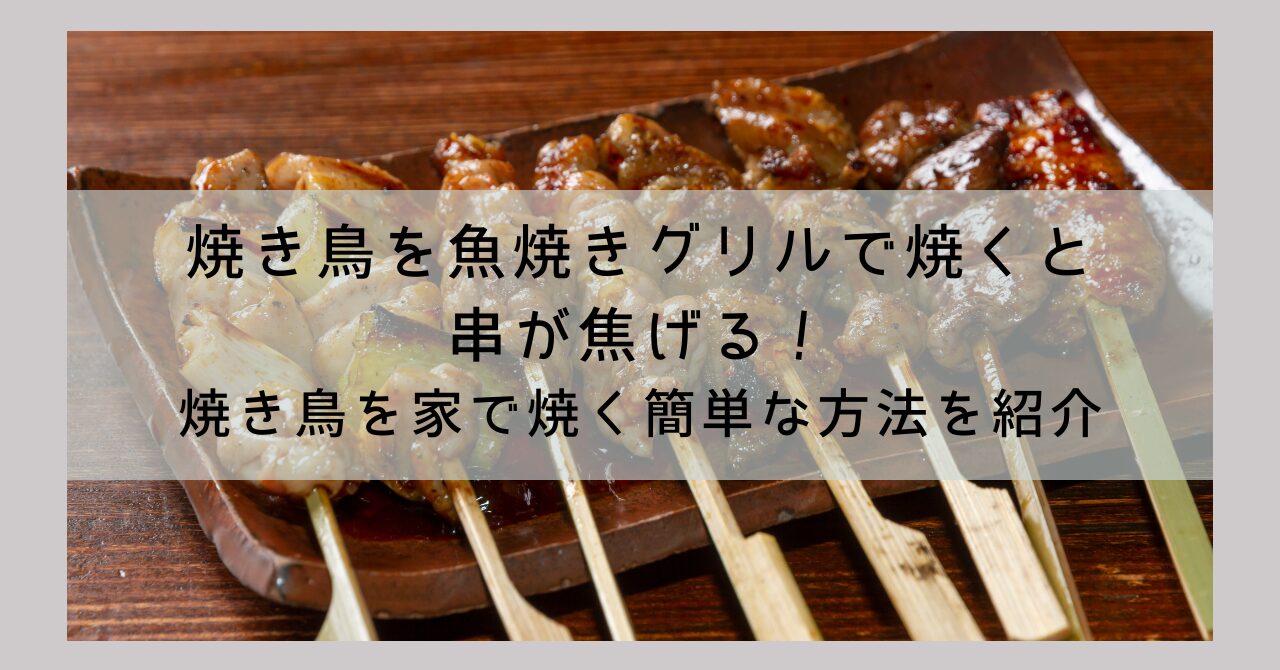 焼き鳥を魚焼きグリルで焼くと串が焦げる!焼き鳥を家で焼く簡単な方法を紹介 | コノメモ