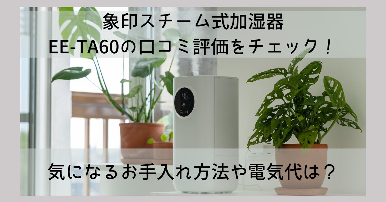 象印スチーム式加湿器 ee-ta60の口コミ評価をチェック！気になるお 